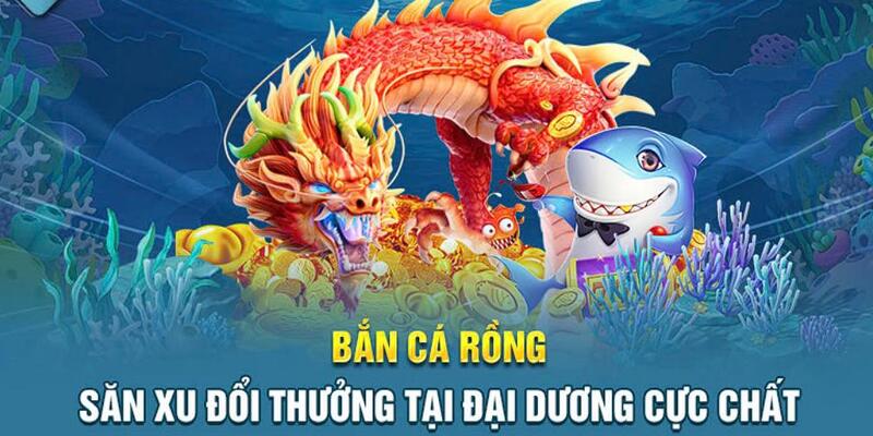 Bắn Cá Rồng - Khám Phá Đại Dương Nhận Thưởng Khủng